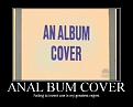 Click image for larger version

Name:	Anal Bum Cover.jpg
Views:	437
Size:	59.5 KB
ID:	2028938